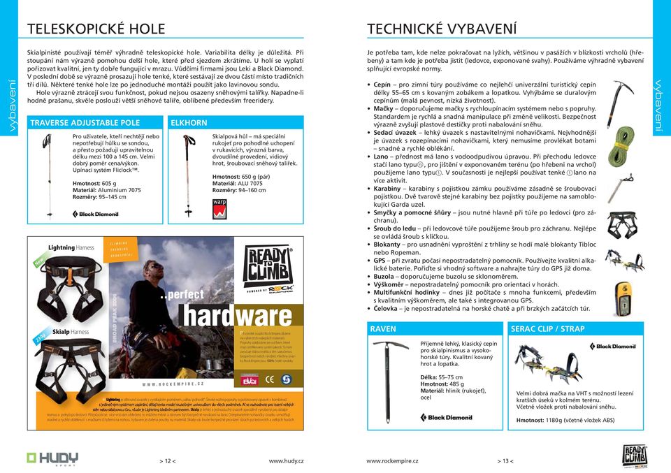 V poslední době se výrazně prosazují hole tenké, které sestávají ze dvou částí místo tradičních tří dílů. Některé tenké hole lze po jednoduché montáži použít jako lavinovou sondu.