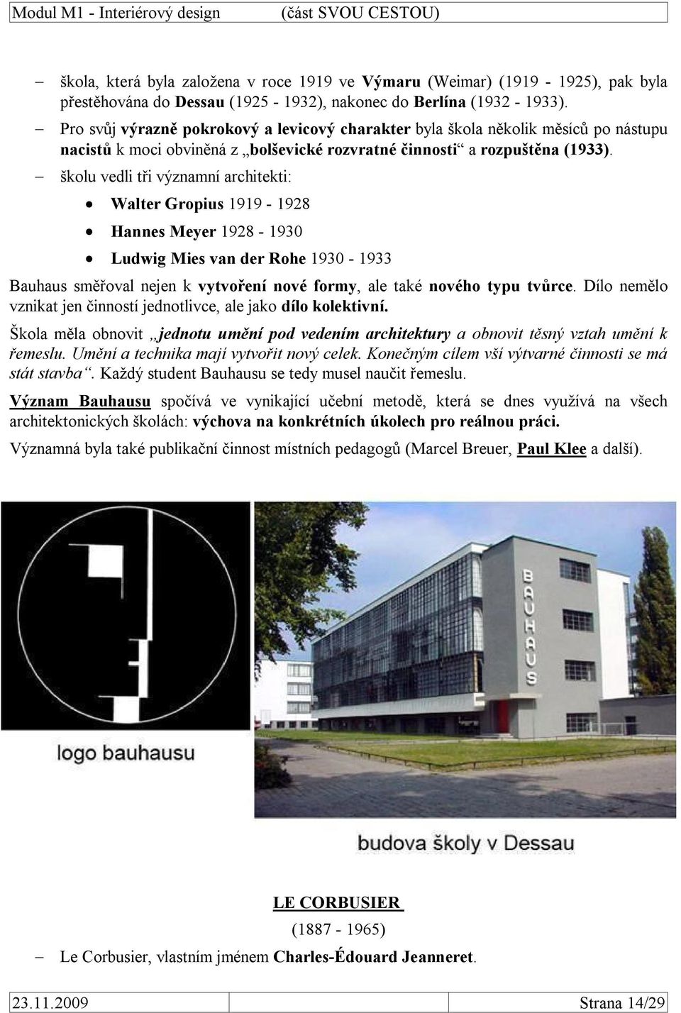 školu vedli tři významní architekti: Walter Gropius 1919-1928 Hannes Meyer 1928-1930 Ludwig Mies van der Rohe 1930-1933 Bauhaus směřoval nejen k vytvoření nové formy, ale také nového typu tvůrce.