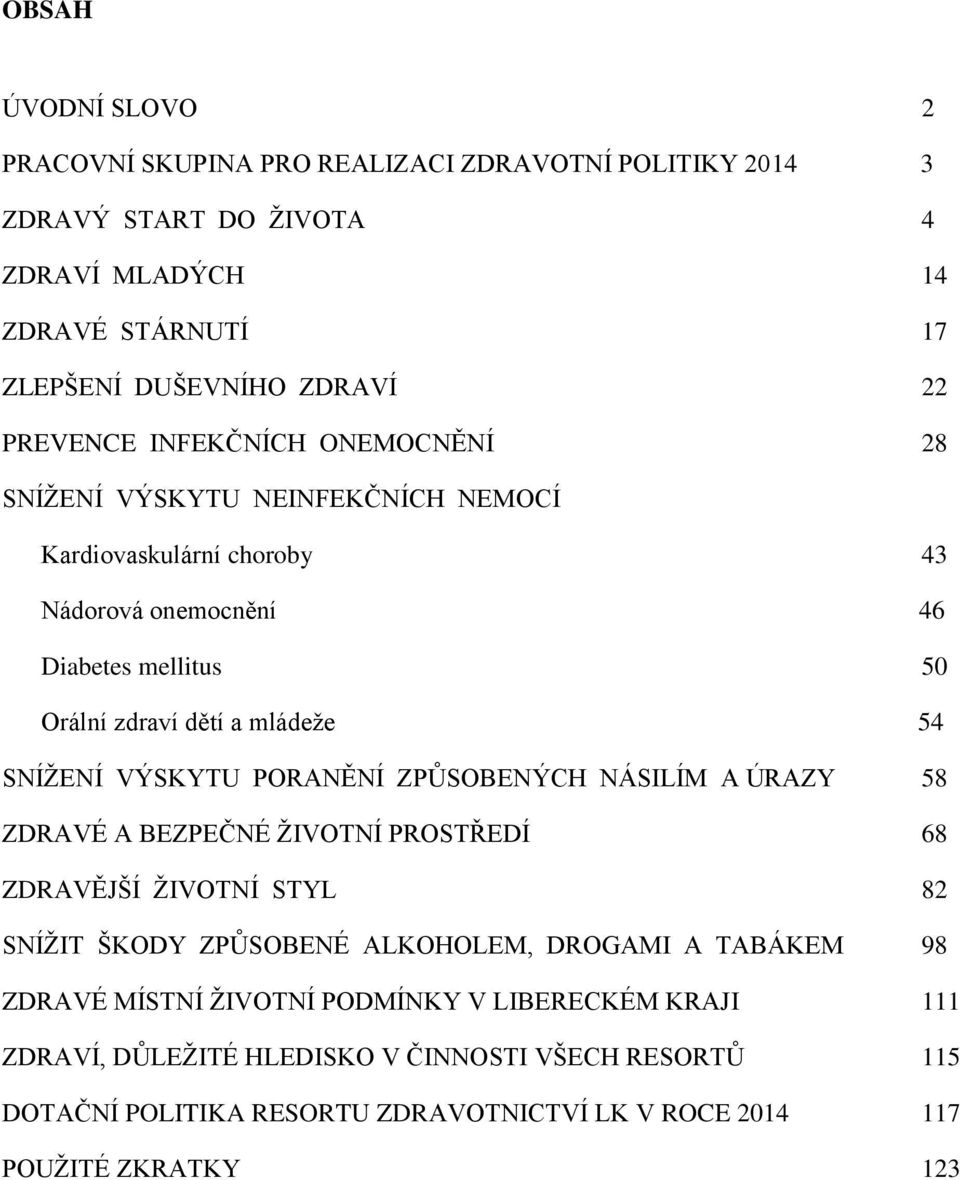 SNÍŽENÍ VÝSKYTU PORANĚNÍ ZPŮSOBENÝCH NÁSILÍM A ÚRAZY 58 ZDRAVÉ A BEZPEČNÉ ŽIVOTNÍ PROSTŘEDÍ 68 ZDRAVĚJŠÍ ŽIVOTNÍ STYL 82 SNÍŽIT ŠKODY ZPŮSOBENÉ ALKOHOLEM, DROGAMI A TABÁKEM 98