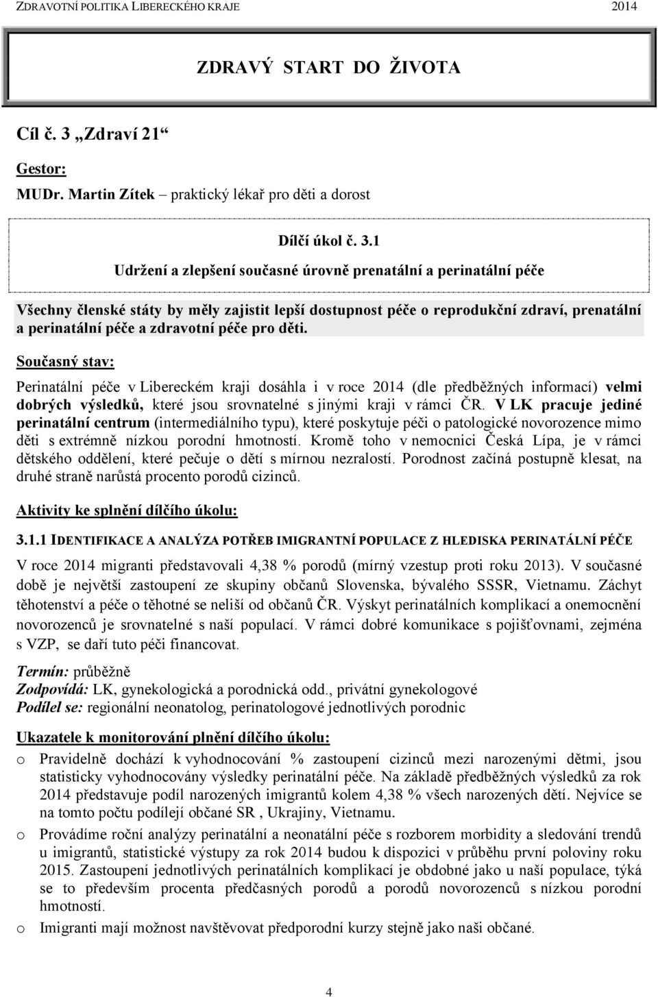 1 Udržení a zlepšení současné úrovně prenatální a perinatální péče Všechny členské státy by měly zajistit lepší dostupnost péče o reprodukční zdraví, prenatální a perinatální péče a zdravotní péče