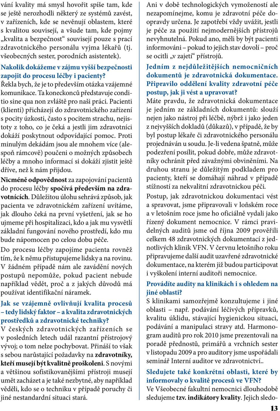 Řekla bych, že je to především otázka vzájemné komunikace. Ta koneckonců představuje conditio sine qua non zvláště pro naši práci.