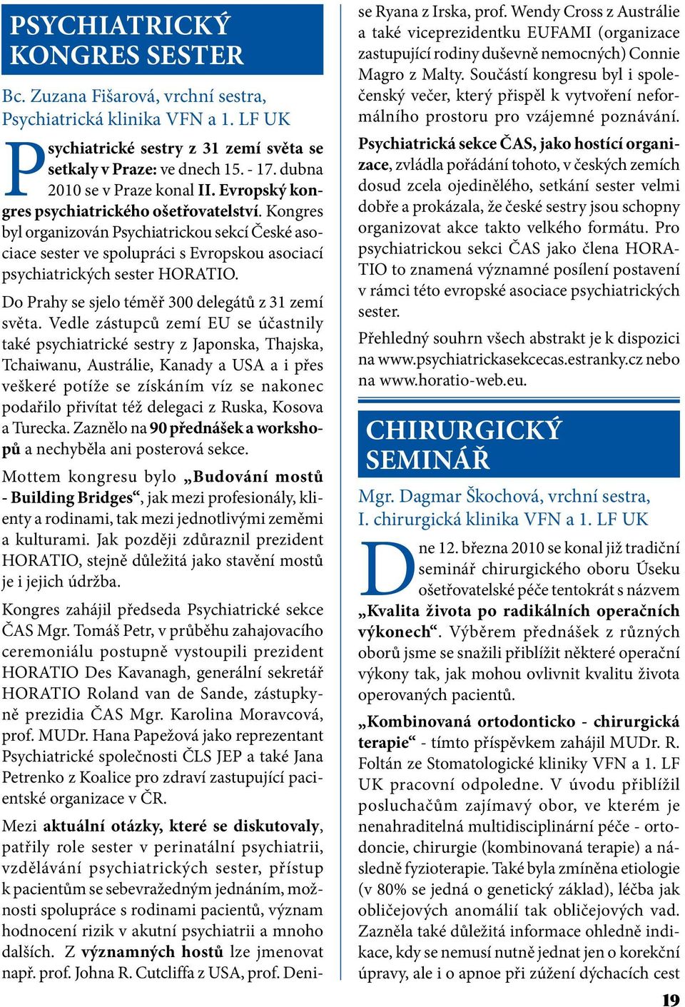 Kongres byl organizován Psychiatrickou sekcí České asociace sester ve spolupráci s Evropskou asociací psychiatrických sester HORATIO. Do Prahy se sjelo téměř 300 delegátů z 31 zemí světa.