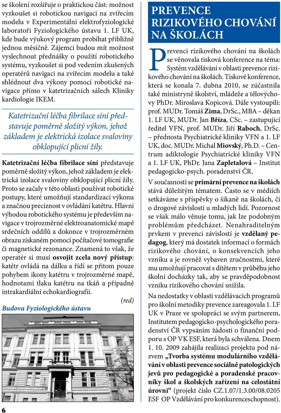 Zájemci budou mít možnost vyslechnout přednášky o použití robotického systému, vyzkoušet si pod vedením zkušených operatérů navigaci na zvířecím modelu a také shlédnout dva výkony pomocí robotické