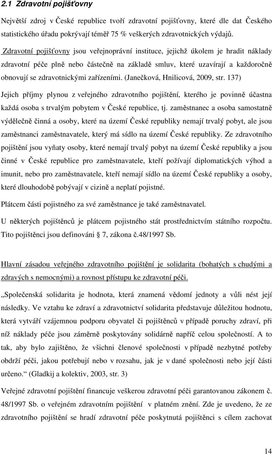 zařízeními. (Janečková, Hnilicová, 2009, str. 137) Jejich příjmy plynou z veřejného zdravotního pojištění, kterého je povinně účastna každá osoba s trvalým pobytem v České republice, tj.