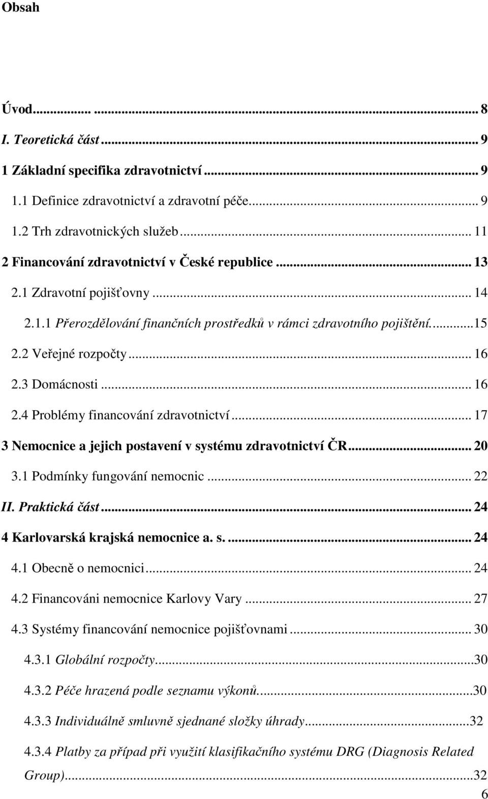 3 Domácnosti... 16 2.4 Problémy financování zdravotnictví... 17 3 Nemocnice a jejich postavení v systému zdravotnictví ČR... 20 3.1 Podmínky fungování nemocnic... 22 II. Praktická část.