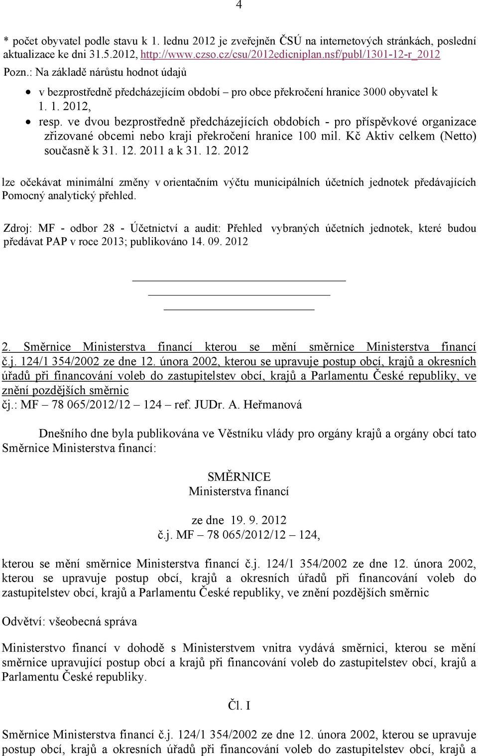 ve dvou bezprostředně předcházejících obdobích - pro organizace zřizované obcemi nebo kraji překročení hranice 100 mil. Kč Aktiv celkem (Netto) současně k 31. 12.