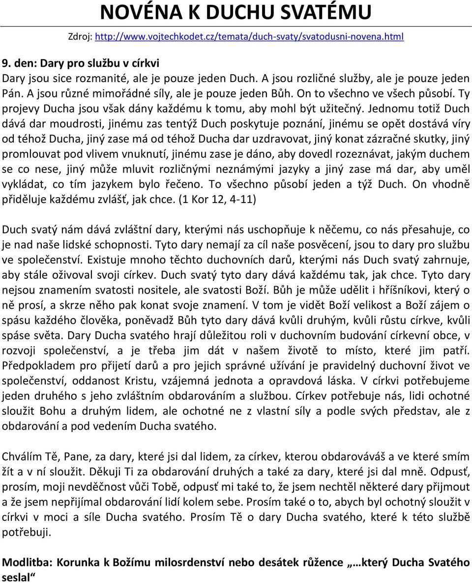 Jednomu totiž Duch dává dar moudrosti, jinému zas tentýž Duch poskytuje poznání, jinému se opět dostává víry od téhož Ducha, jiný zase má od téhož Ducha dar uzdravovat, jiný konat zázračné skutky,