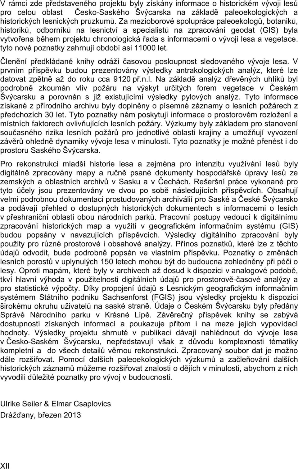 lesa a vegetace. tyto nové poznatky zahrnují období asi 11000 let. Členění předkládané knihy odráží časovou posloupnost sledovaného vývoje lesa.