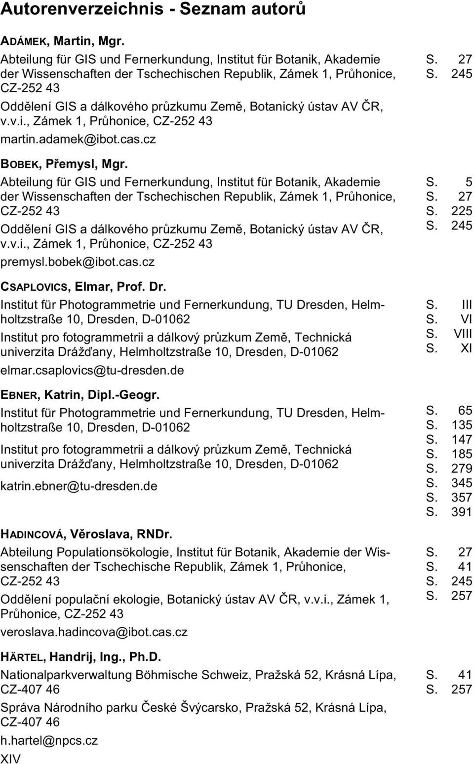 ústav AV ČR, v.v.i., Zámek 1, Průhonice, CZ-252 43 martin.adamek@ibot.cas.cz BOBEK, P emysl, Mgr.  ústav AV ČR, v.v.i., Zámek 1, Průhonice, CZ-252 43 premysl.bobek@ibot.cas.cz CSAPLOVICS, Elmar, Prof.