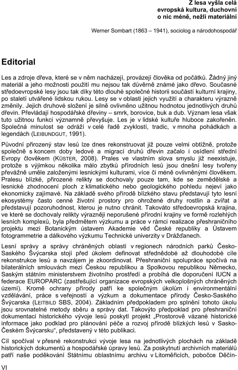 Současné středoevropské lesy jsou tak díky této dlouhé společné historii součástí kulturní krajiny, po staletí utvářené lidskou rukou. Lesy se v oblasti jejich využití a charakteru výrazně změnily.