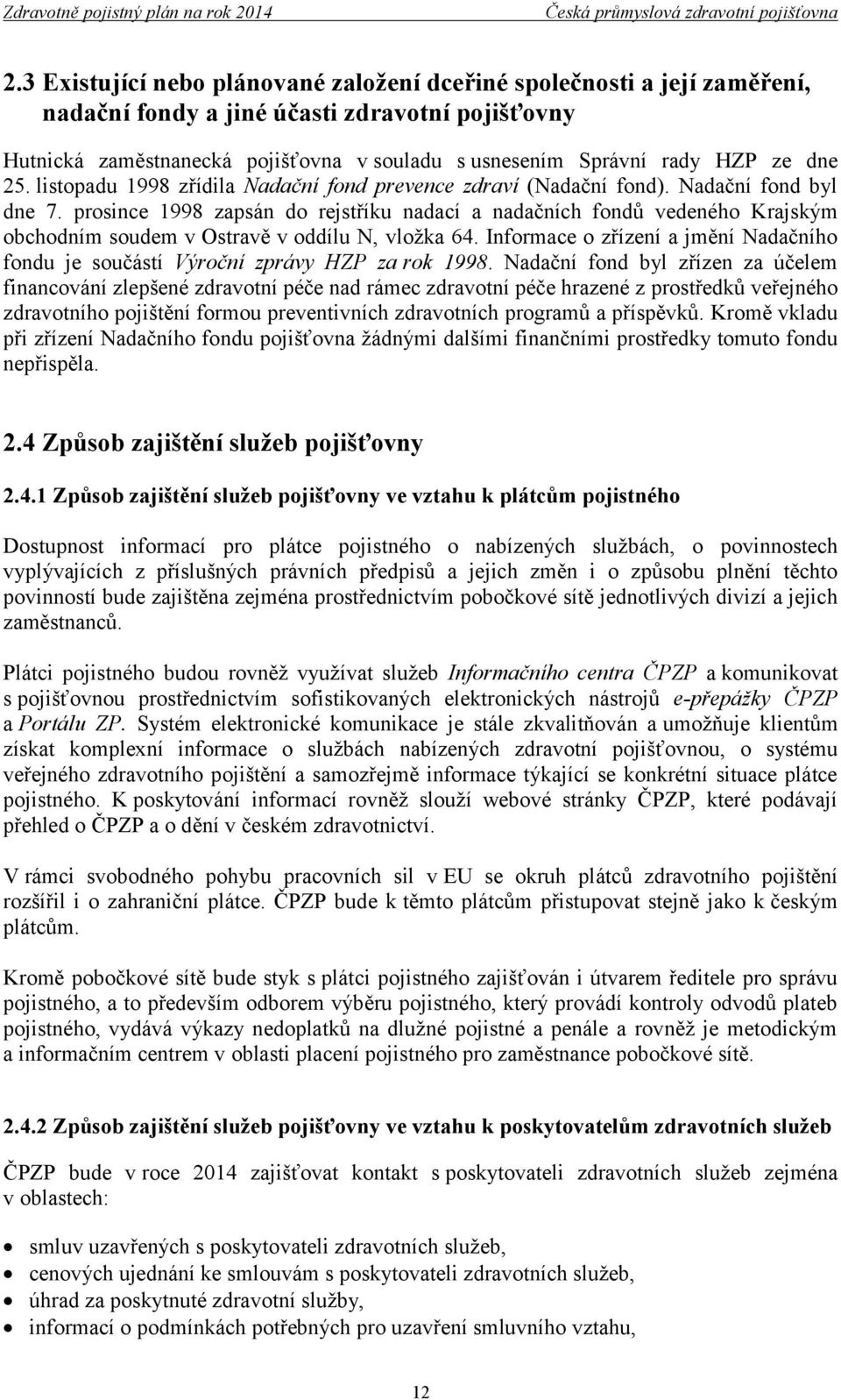 prosince 1998 zapsán do rejstříku nadací a nadačních fondů vedeného Krajským obchodním soudem v Ostravě v oddílu N, vložka 64.