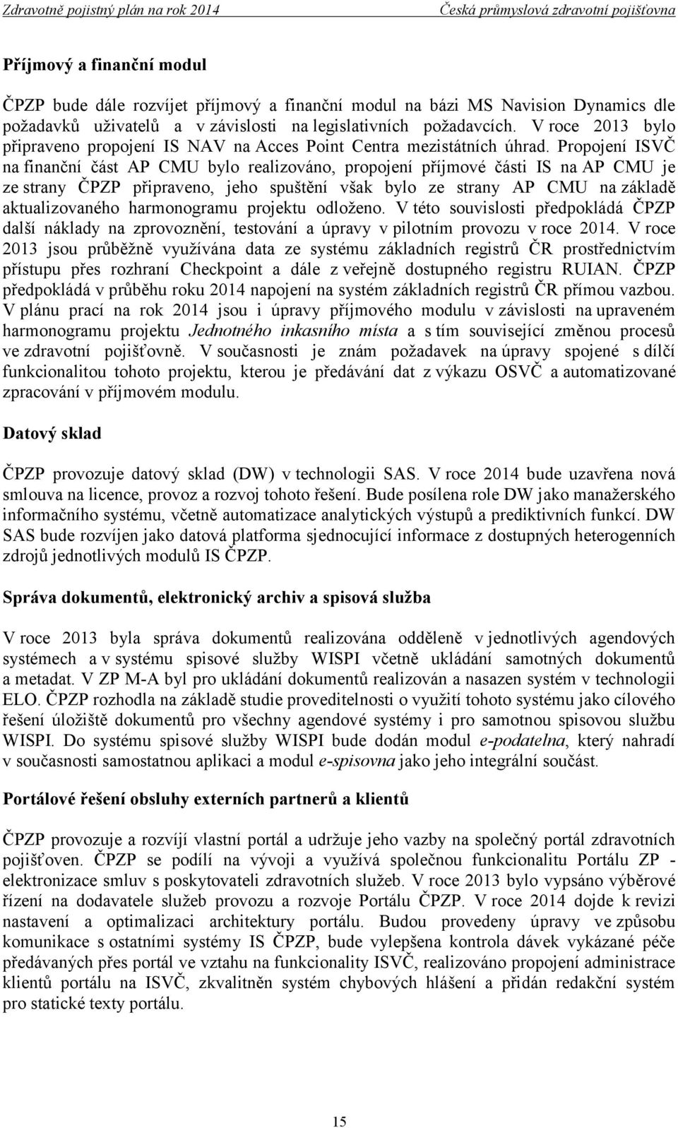 Propojení ISVČ na finanční část AP CMU bylo realizováno, propojení příjmové části IS na AP CMU je ze strany ČPZP připraveno, jeho spuštění však bylo ze strany AP CMU na základě aktualizovaného