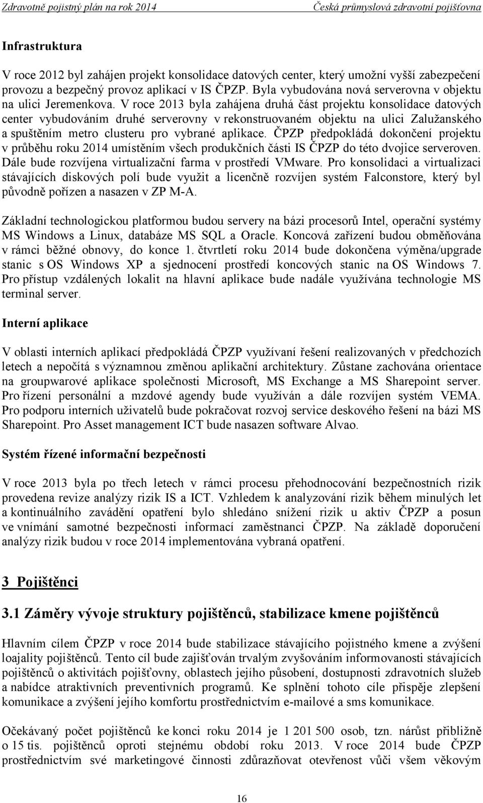 V roce 2013 byla zahájena druhá část projektu konsolidace datových center vybudováním druhé serverovny v rekonstruovaném objektu na ulici Zalužanského a spuštěním metro clusteru pro vybrané aplikace.