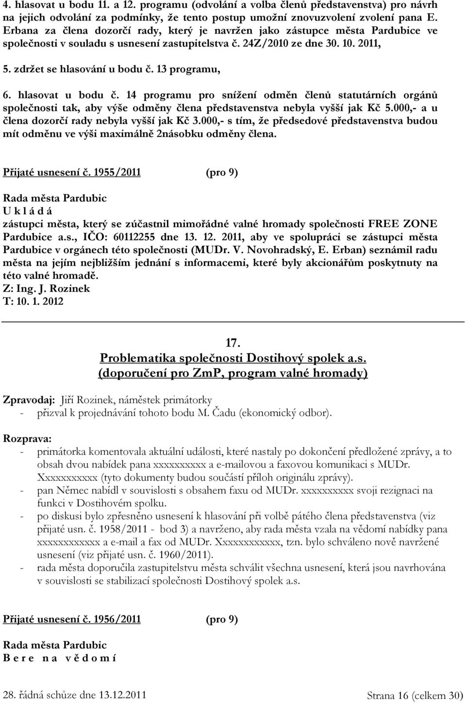 13 programu, 6. hlasovat u bodu č. 14 programu pro snížení odměn členů statutárních orgánů společnosti tak, aby výše odměny člena představenstva nebyla vyšší jak Kč 5.