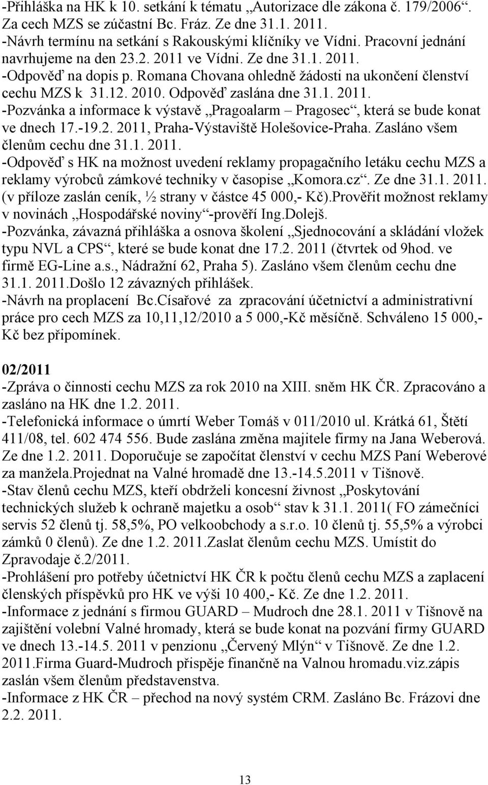 -19.2. 2011, Praha-Výstaviště Holešovice-Praha. Zasláno všem členům cechu dne 31.1. 2011. -Odpověď s HK na možnost uvedení reklamy propagačního letáku cechu MZS a reklamy výrobců zámkové techniky v časopise Komora.