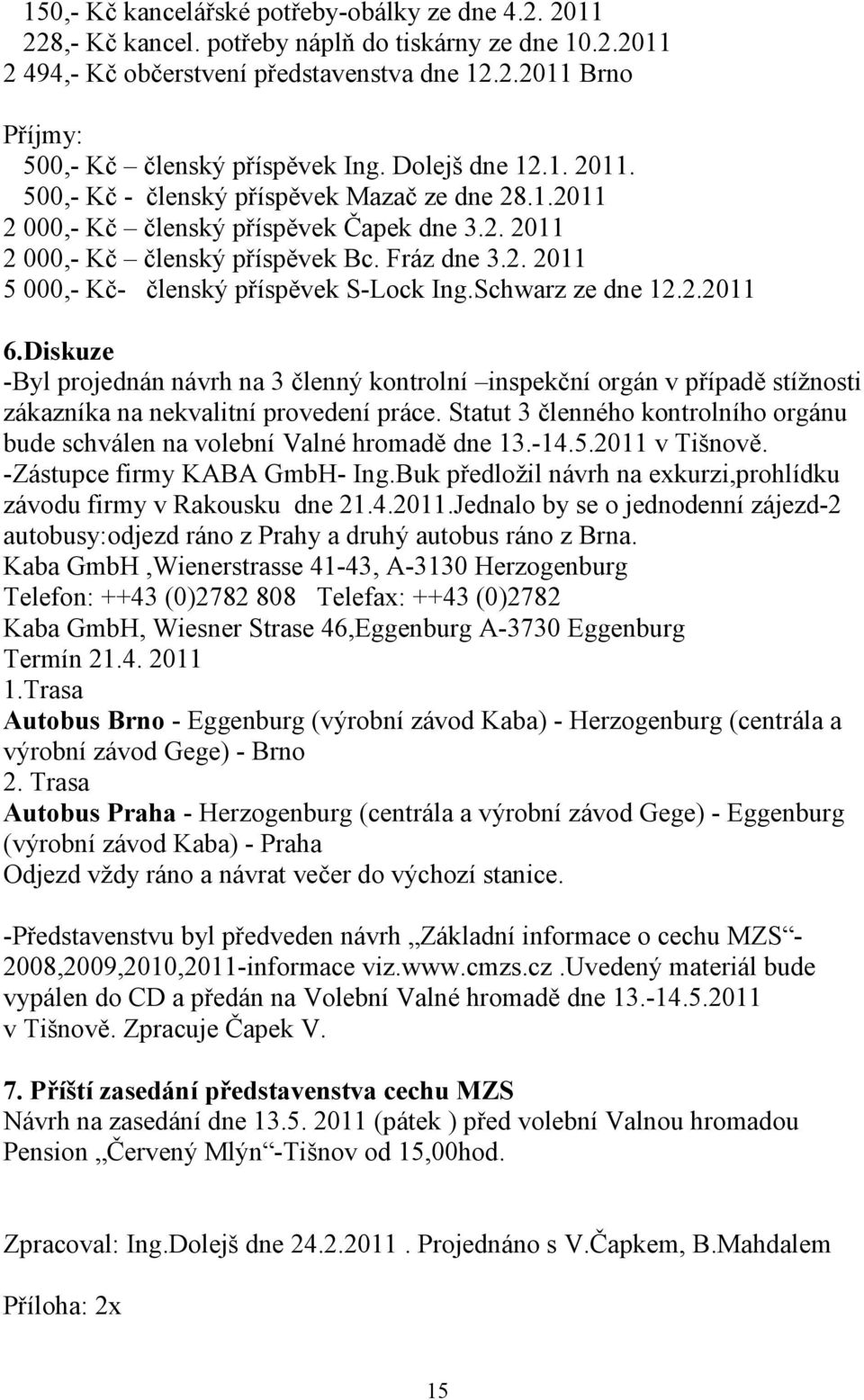 Schwarz ze dne 12.2.2011 6.Diskuze -Byl projednán návrh na 3 členný kontrolní inspekční orgán v případě stížnosti zákazníka na nekvalitní provedení práce.