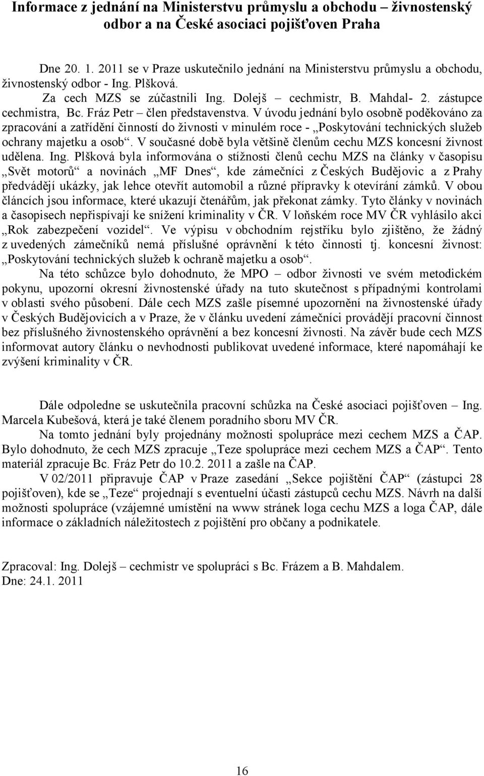 Fráz Petr člen představenstva. V úvodu jednání bylo osobně poděkováno za zpracování a zatřídění činností do živnosti v minulém roce - Poskytování technických služeb ochrany majetku a osob.