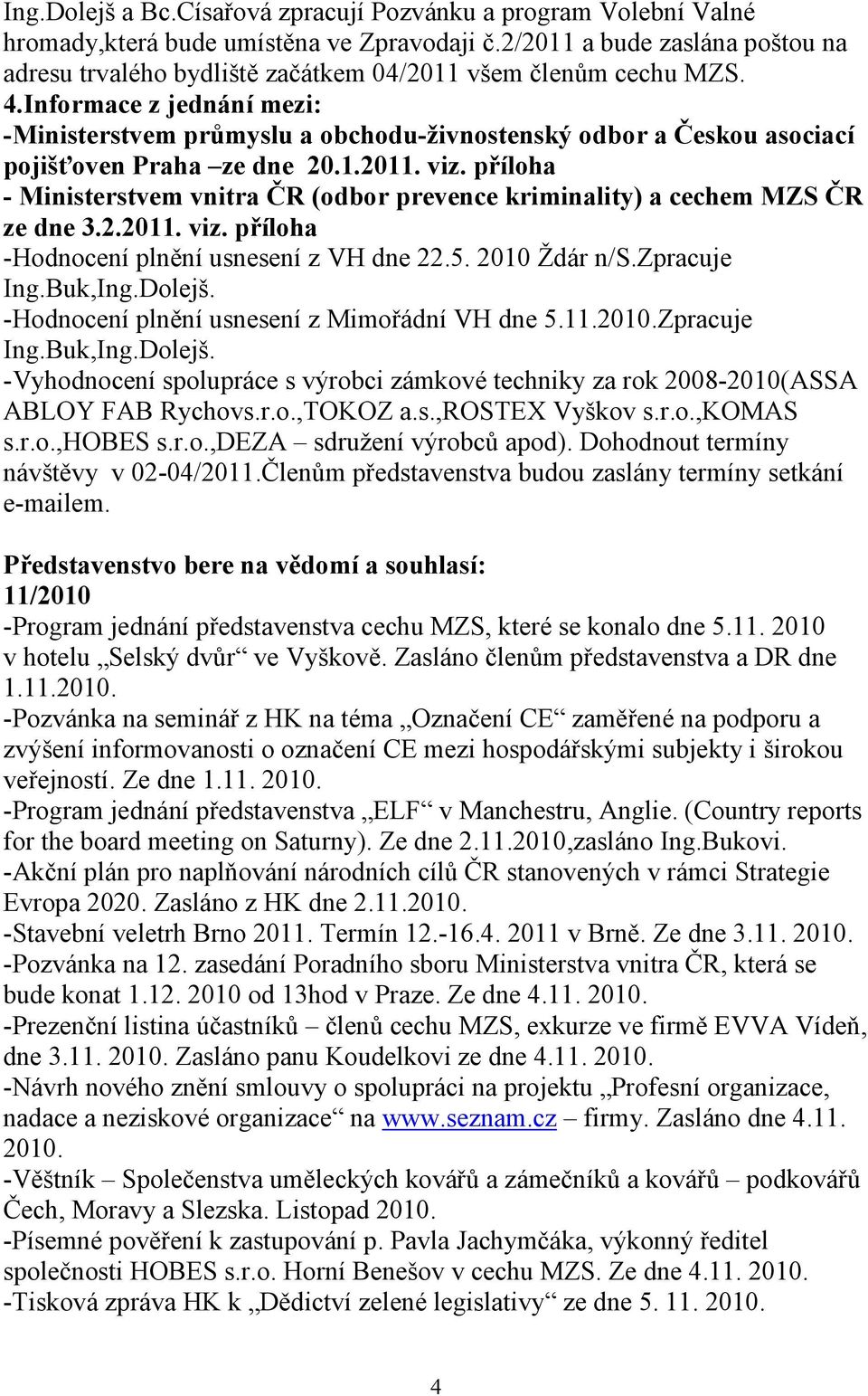 Informace z jednání mezi: -Ministerstvem průmyslu a obchodu-živnostenský odbor a Českou asociací pojišťoven Praha ze dne 20.1.2011. viz.