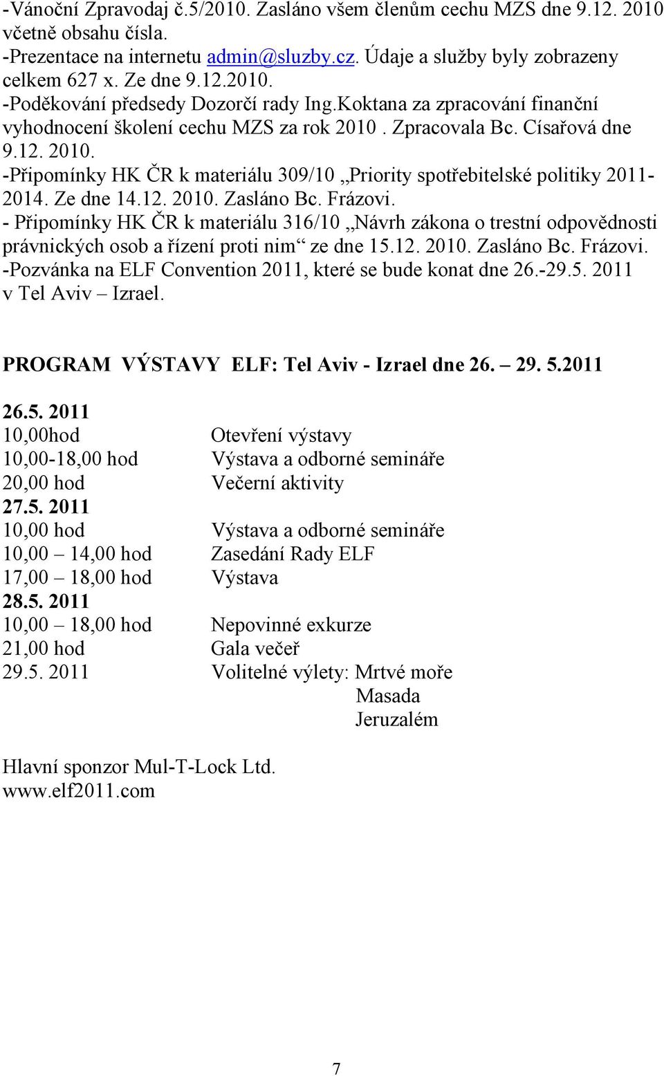 Ze dne 14.12. 2010. Zasláno Bc. Frázovi. - Připomínky HK ČR k materiálu 316/10 Návrh zákona o trestní odpovědnosti právnických osob a řízení proti nim ze dne 15.12. 2010. Zasláno Bc. Frázovi. -Pozvánka na ELF Convention 2011, které se bude konat dne 26.