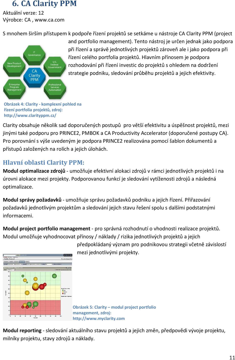 Hlavním přínosem je podpora rozhodování při řízení investic do projektů s ohledem na dodržení strategie podniku, sledování průběhu projektů a jejich efektivity.