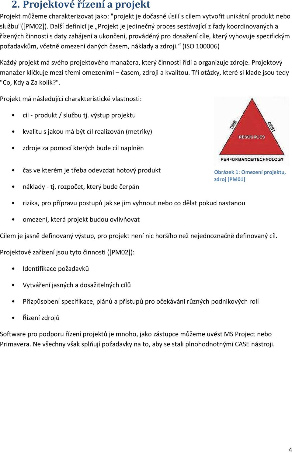 včetně omezení daných časem, náklady a zdroji. (ISO 100006) Každý projekt má svého projektového manažera, který činnosti řídí a organizuje zdroje.