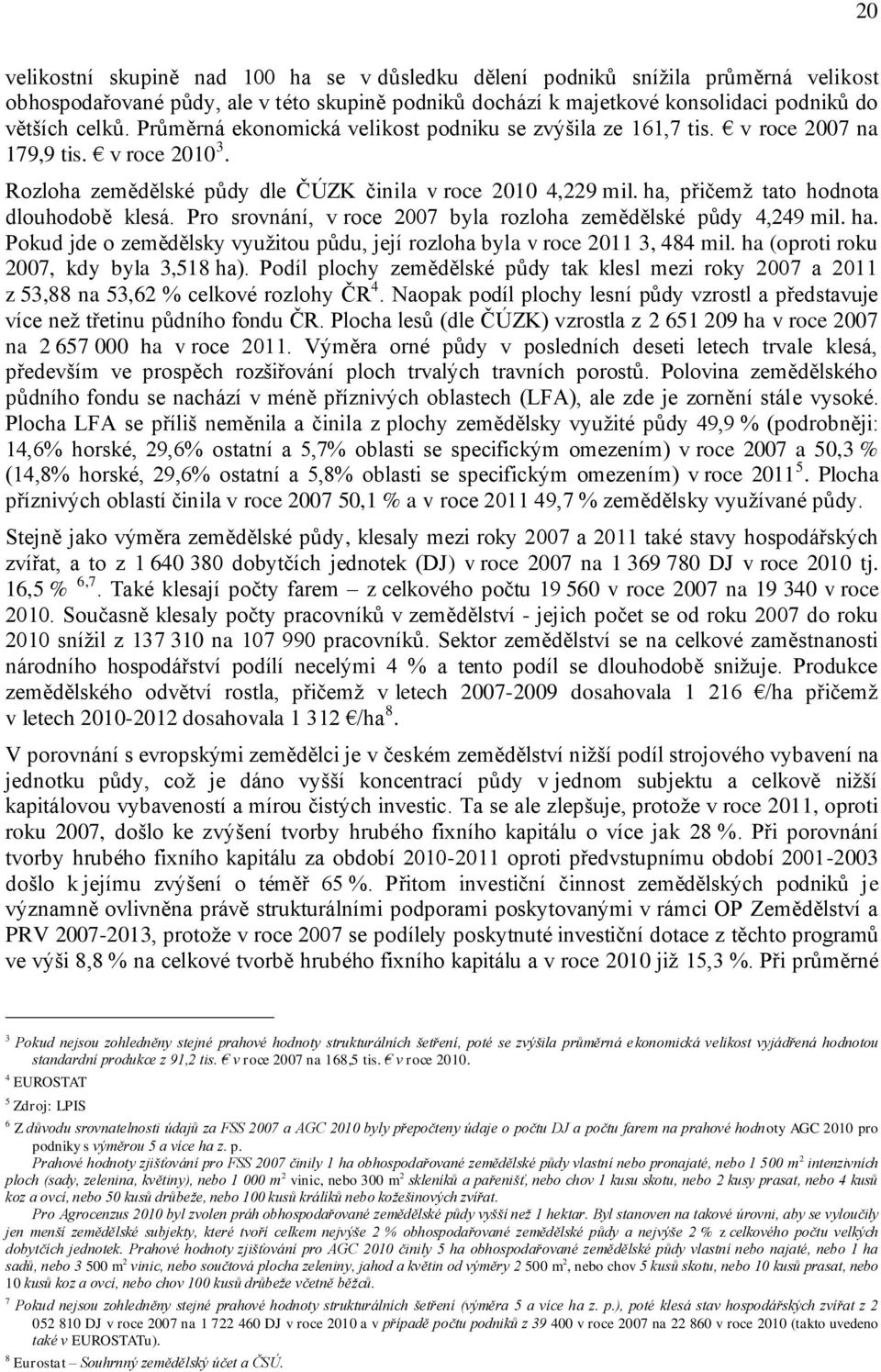 ha, přičemž tato hodnota dlouhodobě klesá. Pro srovnání, v roce 2007 byla rozloha zemědělské půdy 4,249 mil. ha. Pokud jde o zemědělsky využitou půdu, její rozloha byla v roce 2011 3, 484 mil.