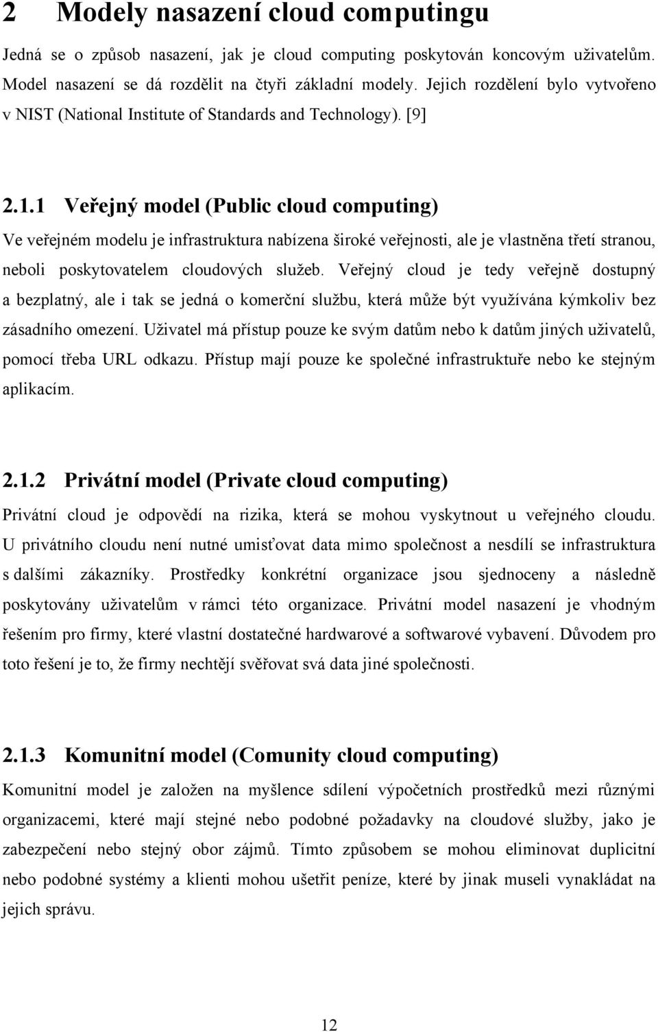 1 Veřejný model (Public cloud computing) Ve veřejném modelu je infrastruktura nabízena široké veřejnosti, ale je vlastněna třetí stranou, neboli poskytovatelem cloudových sluţeb.