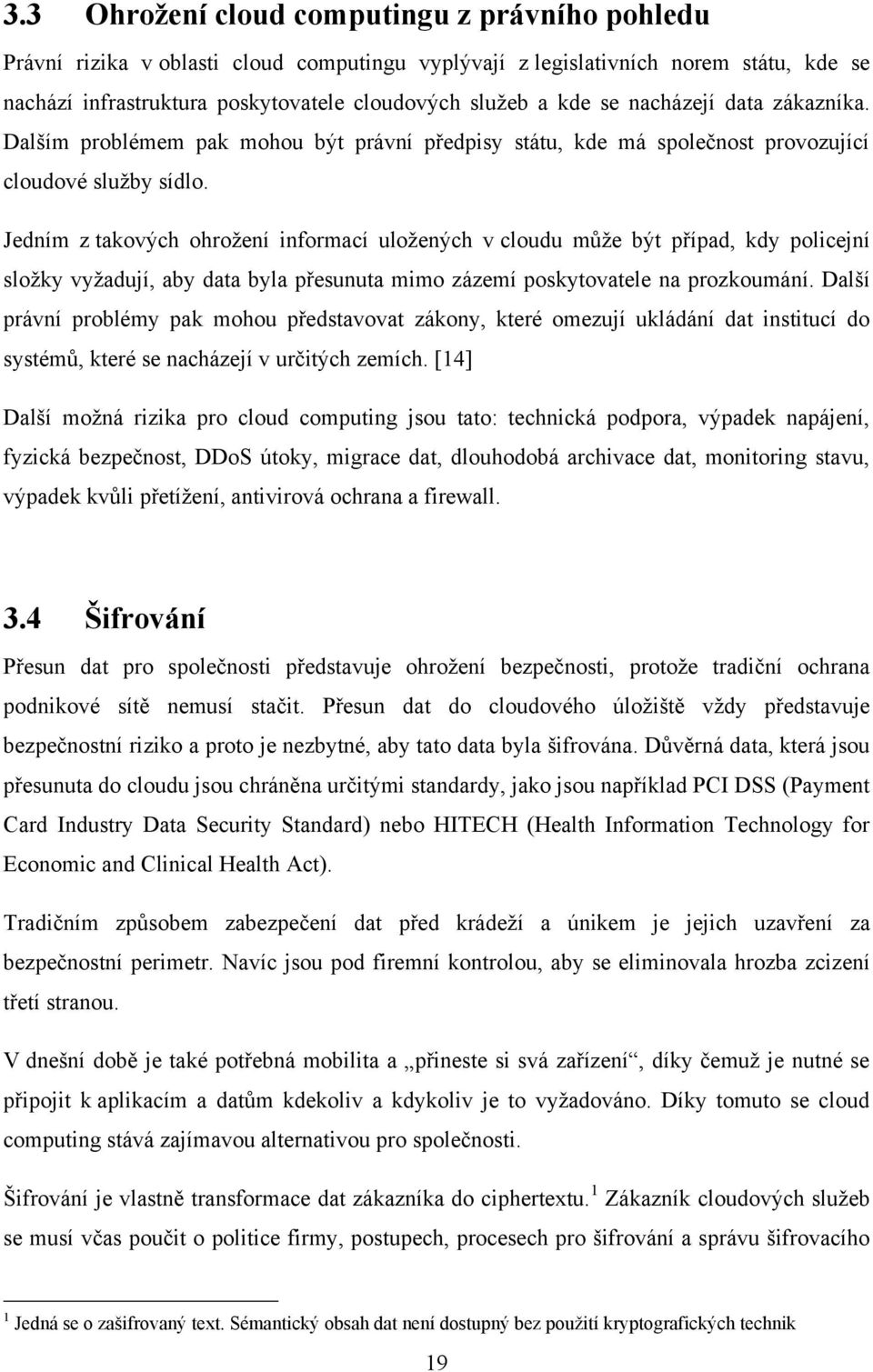 Jedním z takových ohroţení informací uloţených v cloudu můţe být případ, kdy policejní sloţky vyţadují, aby data byla přesunuta mimo zázemí poskytovatele na prozkoumání.