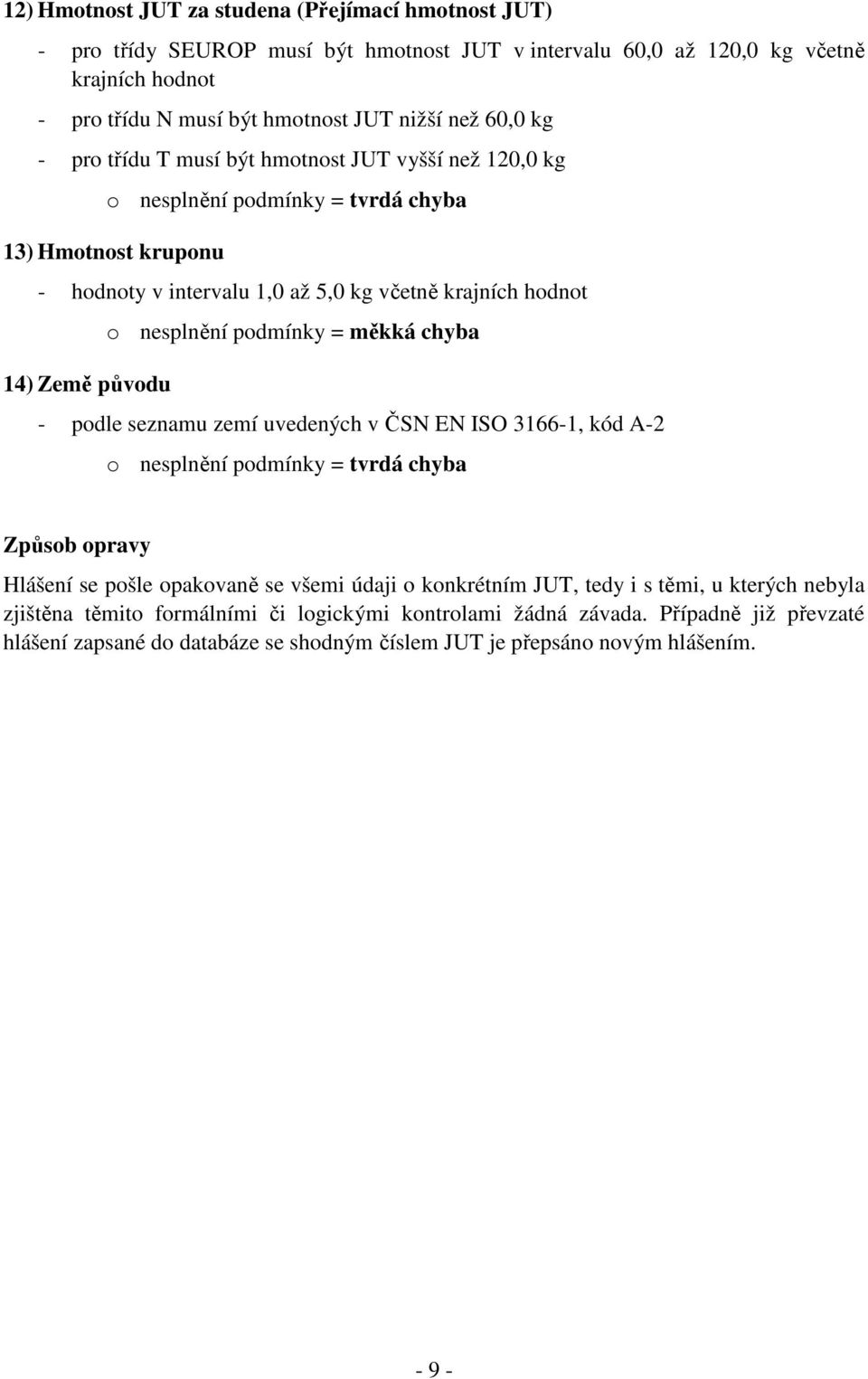 nesplnění podmínky = měkká chyba - podle seznamu zemí uvedených v ČSN EN ISO 3166-1, kód A-2 o nesplnění podmínky = tvrdá chyba Způsob opravy Hlášení se pošle opakovaně se všemi údaji o konkrétním