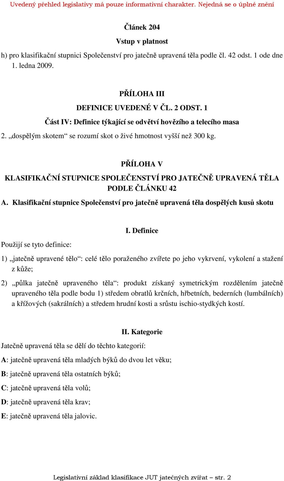 PŘÍLOHA V KLASIFIKAČNÍ STUPNICE SPOLEČENSTVÍ PRO JATEČNĚ UPRAVENÁ TĚLA PODLE ČLÁNKU 42 A. Klasifikační stupnice Společenství pro jatečně upravená těla dospělých kusů skotu Použijí se tyto definice: I.