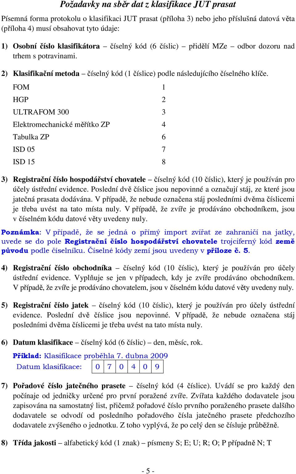 FOM 1 HGP 2 ULTRAFOM 300 3 Elektromechanické měřítko ZP 4 Tabulka ZP 6 ISD 05 7 ISD 15 8 3) Registrační číslo hospodářství chovatele číselný kód (10 číslic), který je používán pro účely ústřední