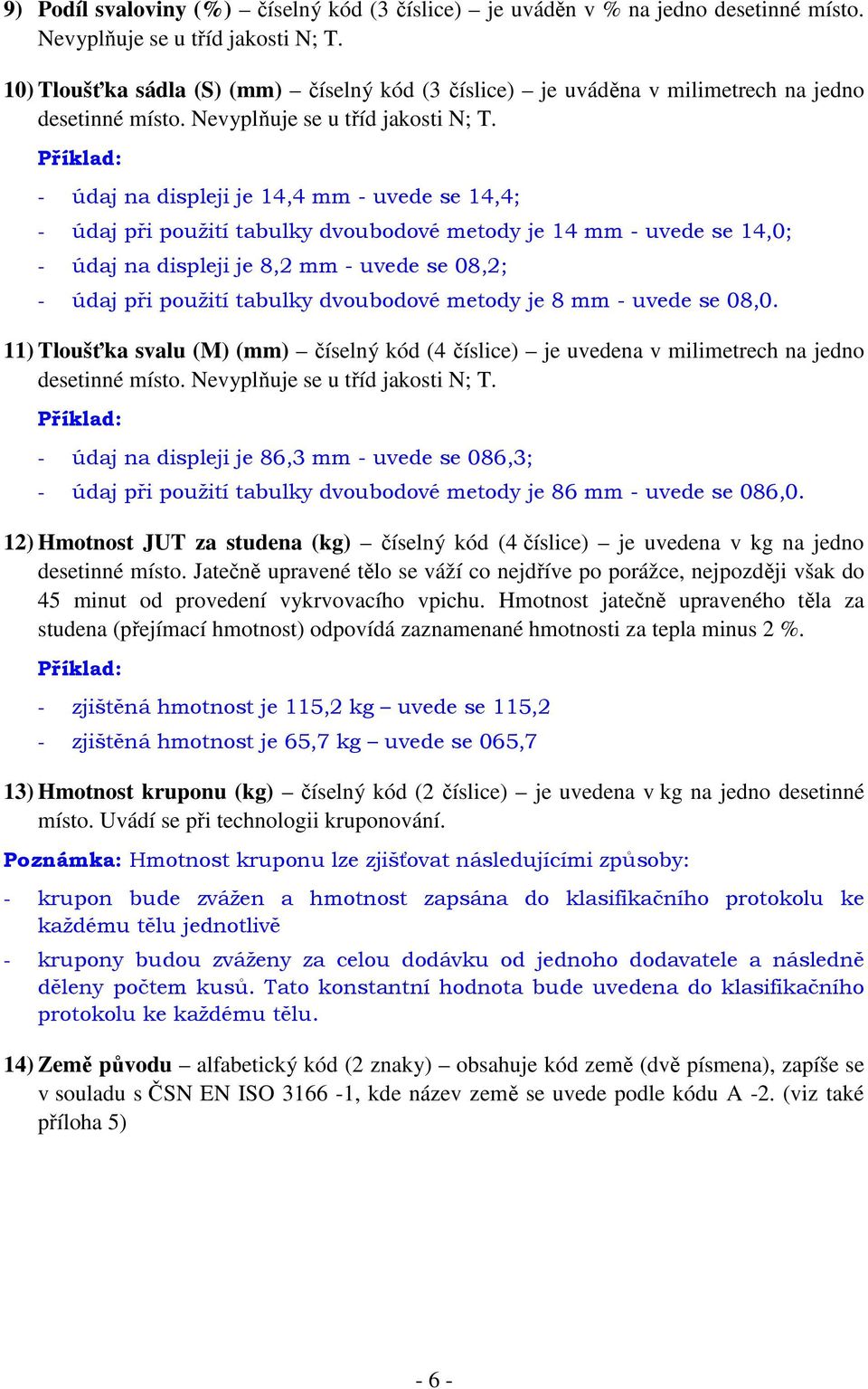 Příklad: - údaj na displeji je 14,4 mm - uvede se 14,4; - údaj při použití tabulky dvoubodové metody je 14 mm - uvede se 14,0; - údaj na displeji je 8,2 mm - uvede se 08,2; - údaj při použití tabulky