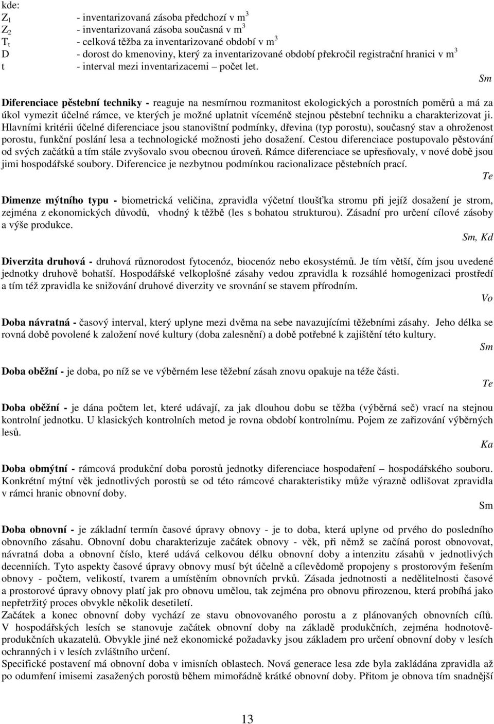 Diferenciace pěstební techniky - reaguje na nesmírnou rozmanitost ekologických a porostních poměrů a má za úkol vymezit účelné rámce, ve kterých je možné uplatnit víceméně stejnou pěstební techniku a