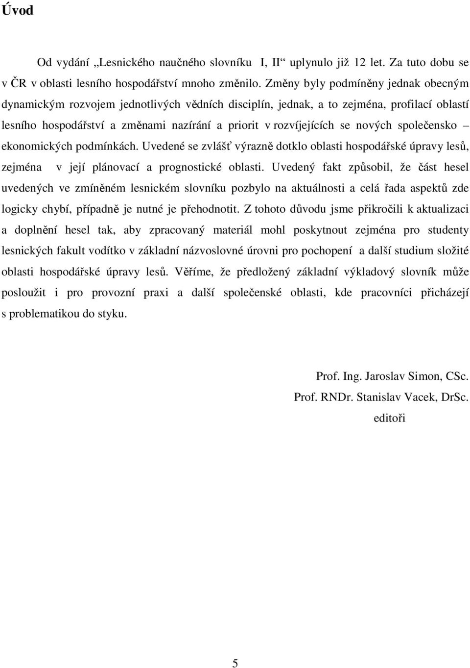 nových společensko ekonomických podmínkách. Uvedené se zvlášť výrazně dotklo oblasti hospodářské úpravy lesů, zejména v její plánovací a prognostické oblasti.