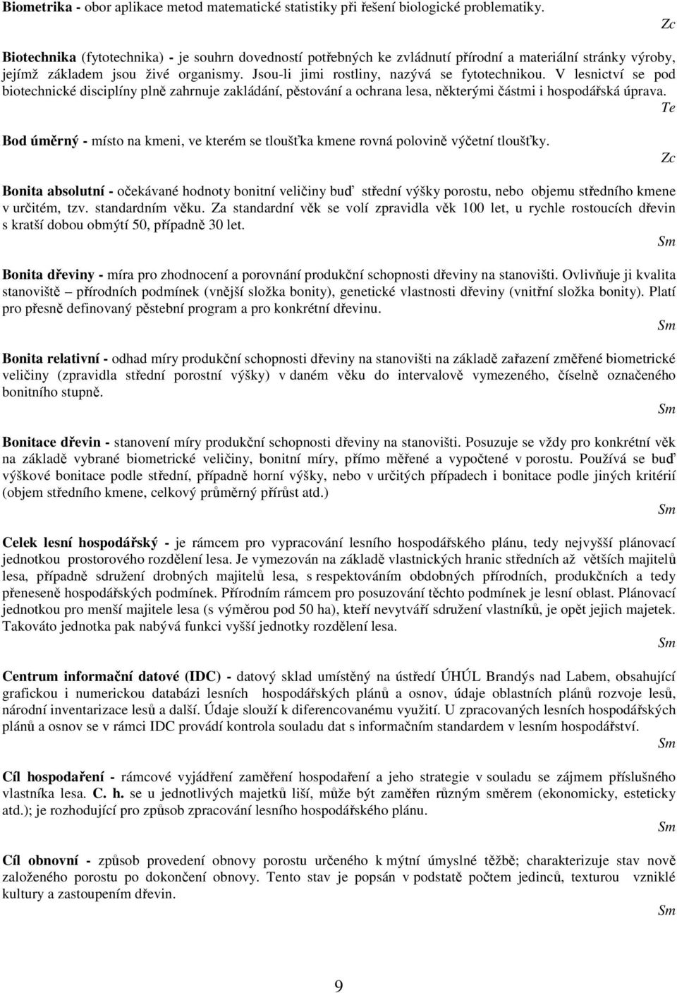 V lesnictví se pod biotechnické disciplíny plně zahrnuje zakládání, pěstování a ochrana lesa, některými částmi i hospodářská úprava.