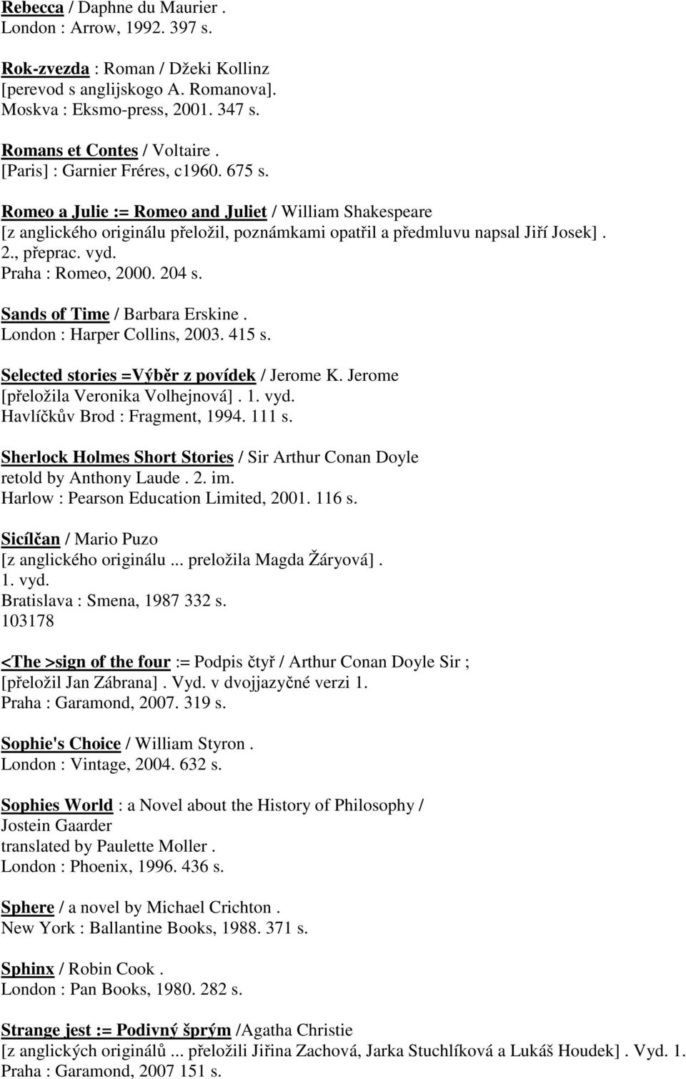 Praha : Romeo, 2000. 204 s. Sands of Time / Barbara Erskine. London : Harper Collins, 2003. 415 s. Selected stories =Výběr z povídek / Jerome K. Jerome [přeložila Veronika Volhejnová]. 1. vyd.