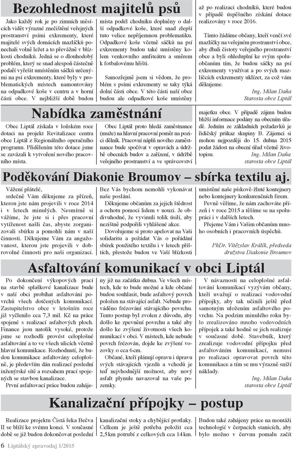 Jedná se o dlouhodobý problém, který se snad alespoň částečně podaří vyřešit umístěním sáčků určenými na psí exkrementy, které byly v problematických místech namontovány na odpadkové koše v centru a