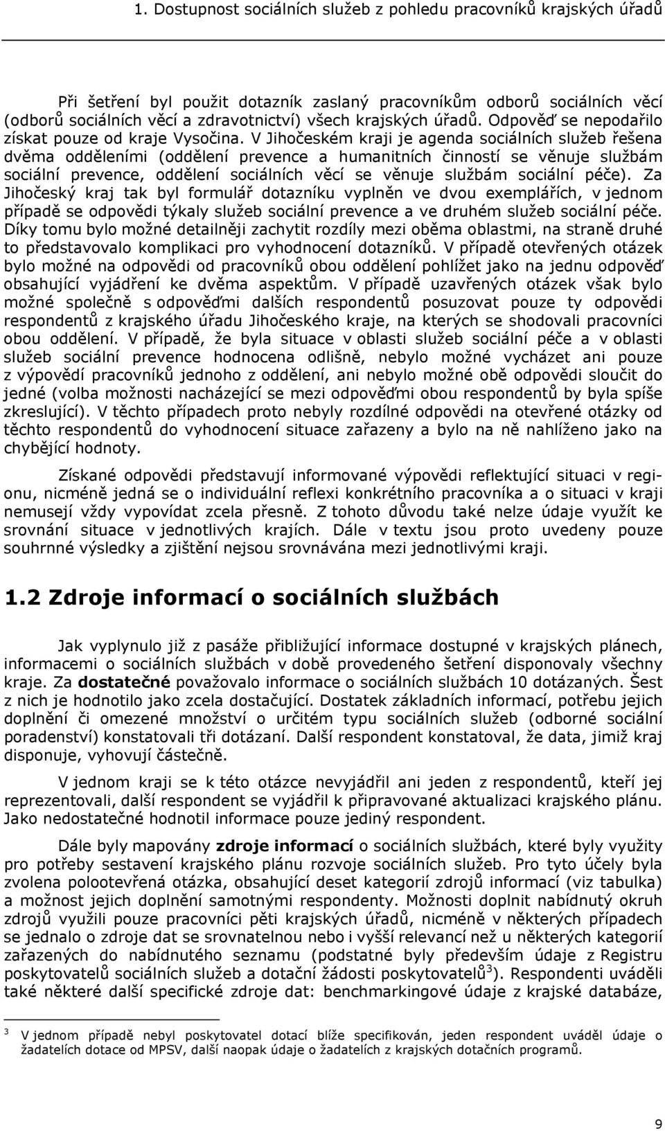 V Jihočeském kraji je agenda sociálních služeb řešena dvěma odděleními (oddělení prevence a humanitních činností se věnuje službám sociální prevence, oddělení sociálních věcí se věnuje službám