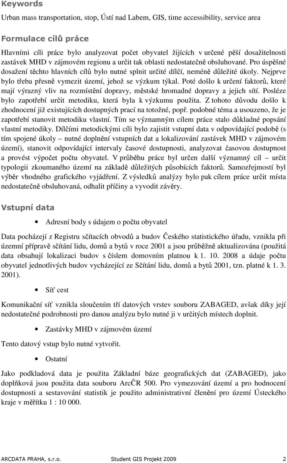 Nejprve bylo třeba přesně vymezit území, jehož se výzkum týkal. Poté došlo k určení faktorů, které mají výrazný vliv na rozmístění dopravy, městské hromadné dopravy a jejich sítí.