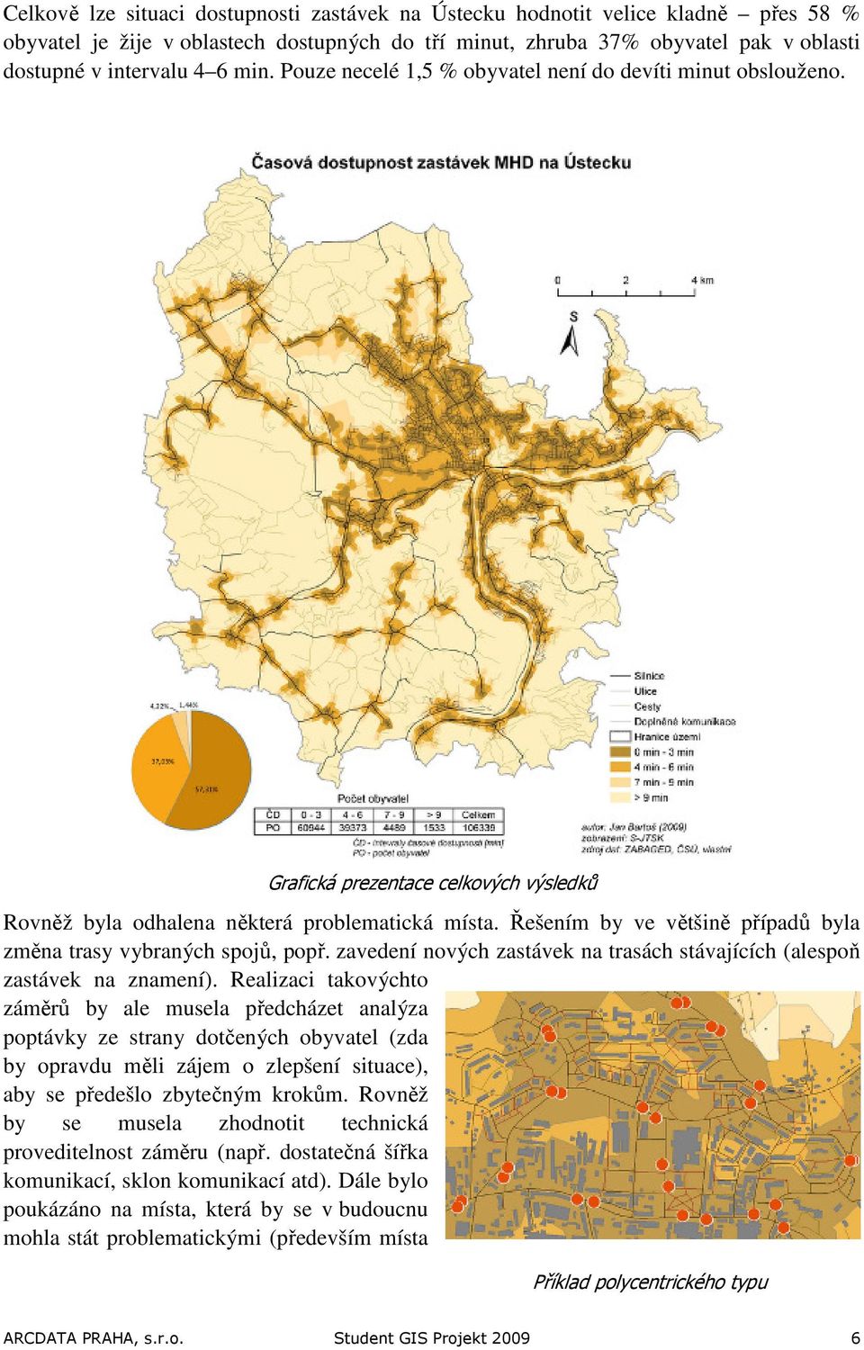 Řešením by ve většině případů byla změna trasy vybraných spojů, popř. zavedení nových zastávek na trasách stávajících (alespoň zastávek na znamení).