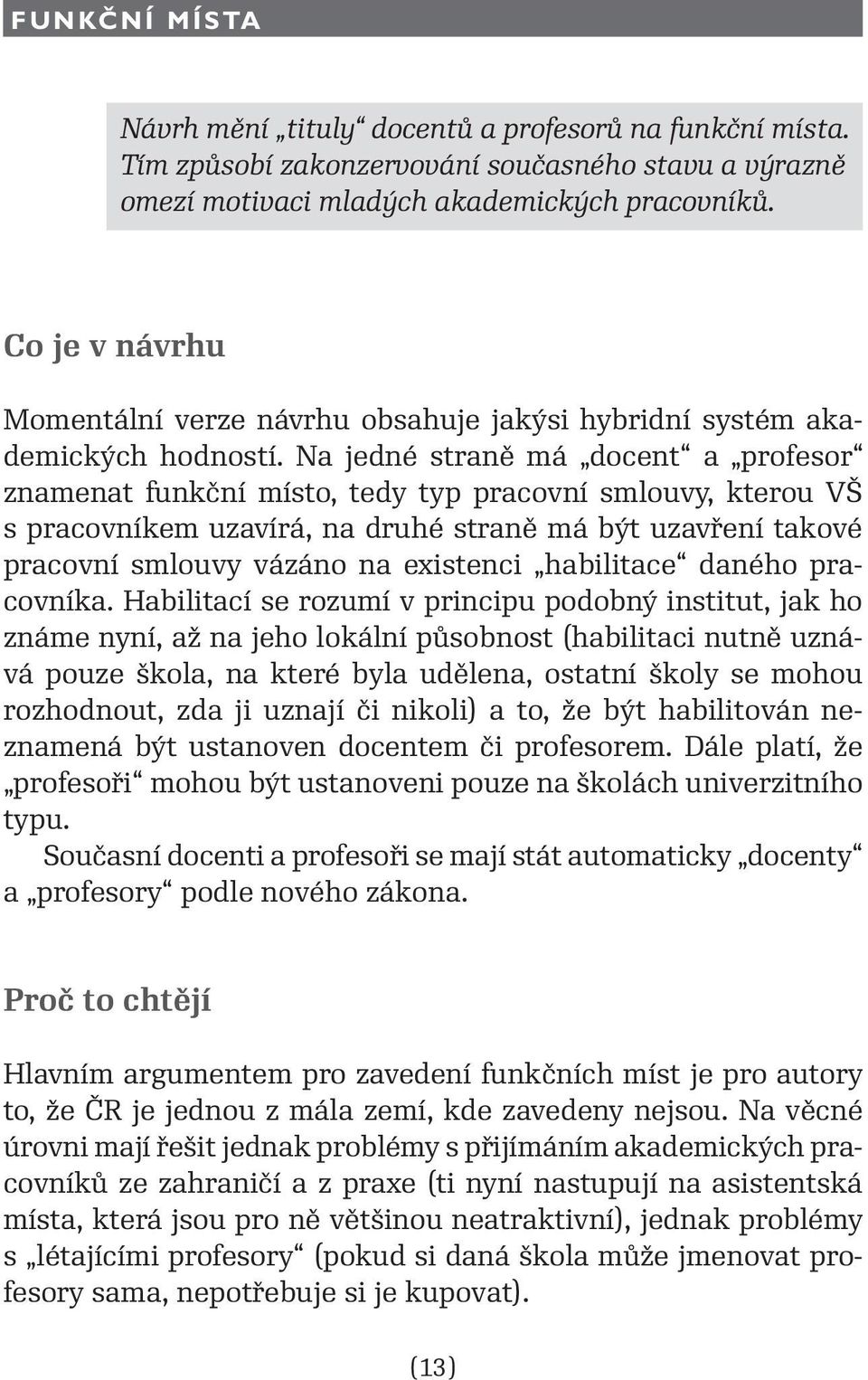 Na jedné straně má docent a profesor znamenat funkční místo, tedy typ pracovní smlouvy, kterou VŠ s pracovníkem uzavírá, na druhé straně má být uzavření takové pracovní smlouvy vázáno na existenci