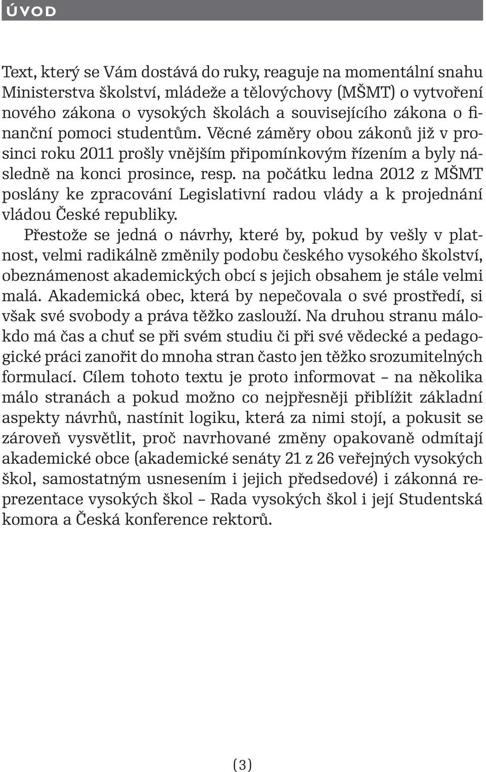 na počátku ledna 2012 z MŠMT poslány ke zpracování Legislativní radou vlády a k projednání vládou České republiky.