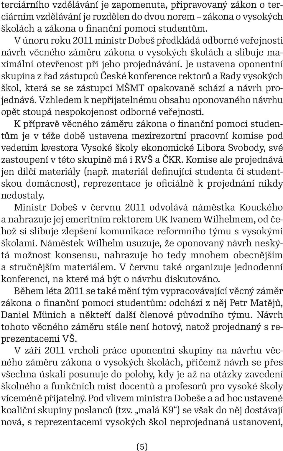 Je ustavena oponentní skupina z řad zástupců České konference rektorů a Rady vysokých škol, která se se zástupci MŠMT opakovaně schází a návrh projednává.