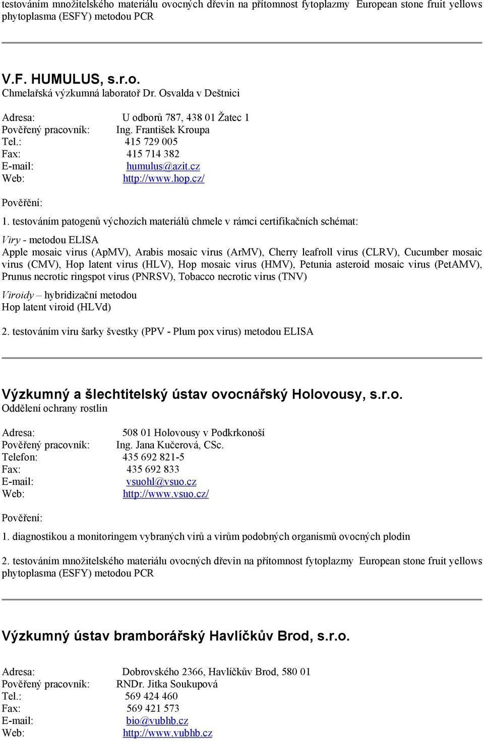 testováním patogenů výchozích materiálů chmele v rámci certifikačních schémat: Viry - metodou ELISA Apple mosaic virus (ApMV), Arabis mosaic virus (ArMV), Cherry leafroll virus (CLRV), Cucumber