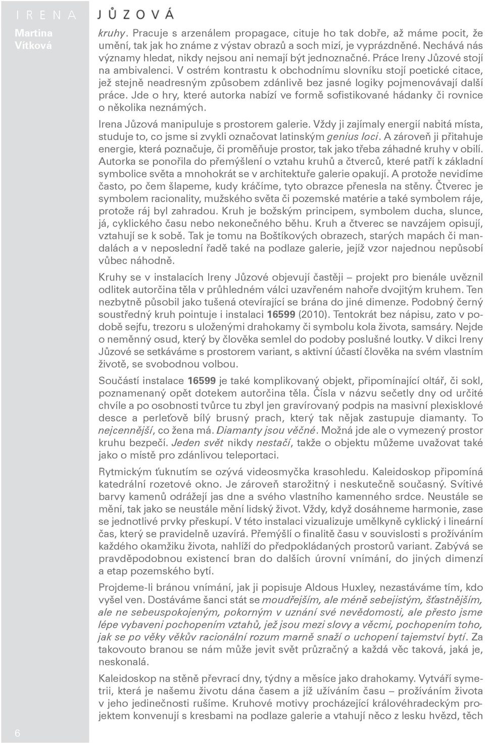 V ostrém kontrastu k obchodnímu slovníku stojí poetické citace, jež stejně neadresným způsobem zdánlivě bez jasné logiky pojmenovávají další práce.