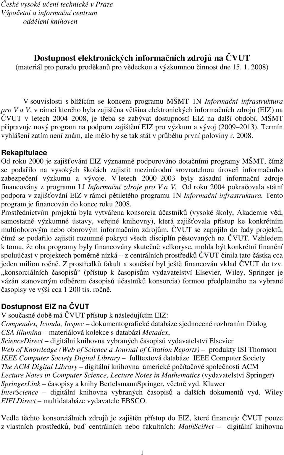 . 1. 2008) V souvislosti s blížícím se koncem programu MŠMT 1N Informační infrastruktura pro V a V, v rámci kterého byla zajištěna většina elektronických informačních zdrojů (EIZ) na ČVUT v letech