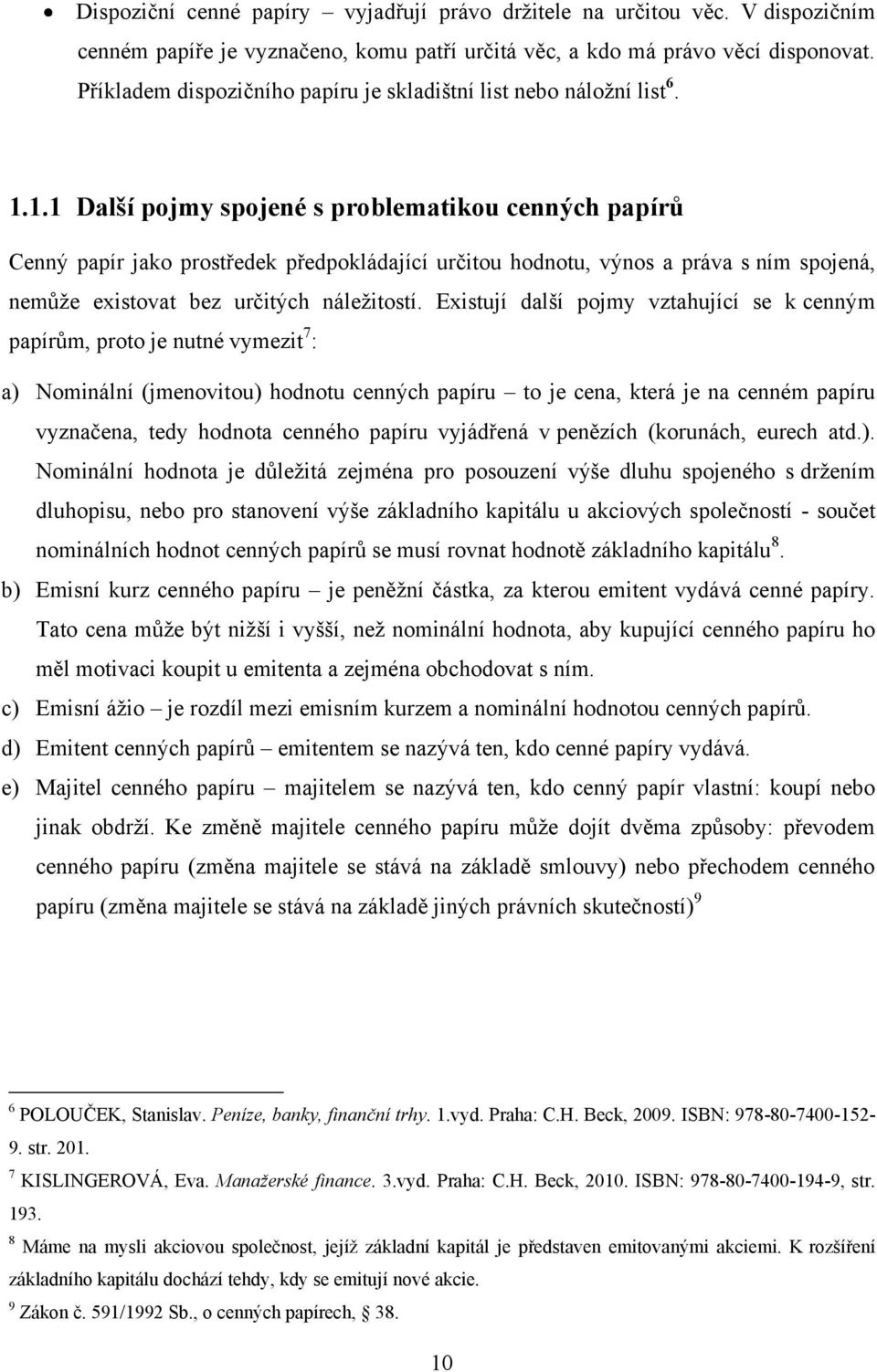 1.1 Další pojmy spojené s problematikou cenných papírů Cenný papír jako prostředek předpokládající určitou hodnotu, výnos a práva s ním spojená, nemůţe existovat bez určitých náleţitostí.