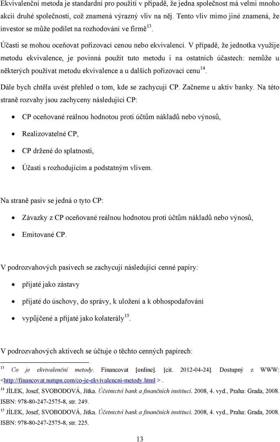 V případě, ţe jednotka vyuţije metodu ekvivalence, je povinná pouţít tuto metodu i na ostatních účastech: nemůţe u některých pouţívat metodu ekvivalence a u dalších pořizovací cenu 14.