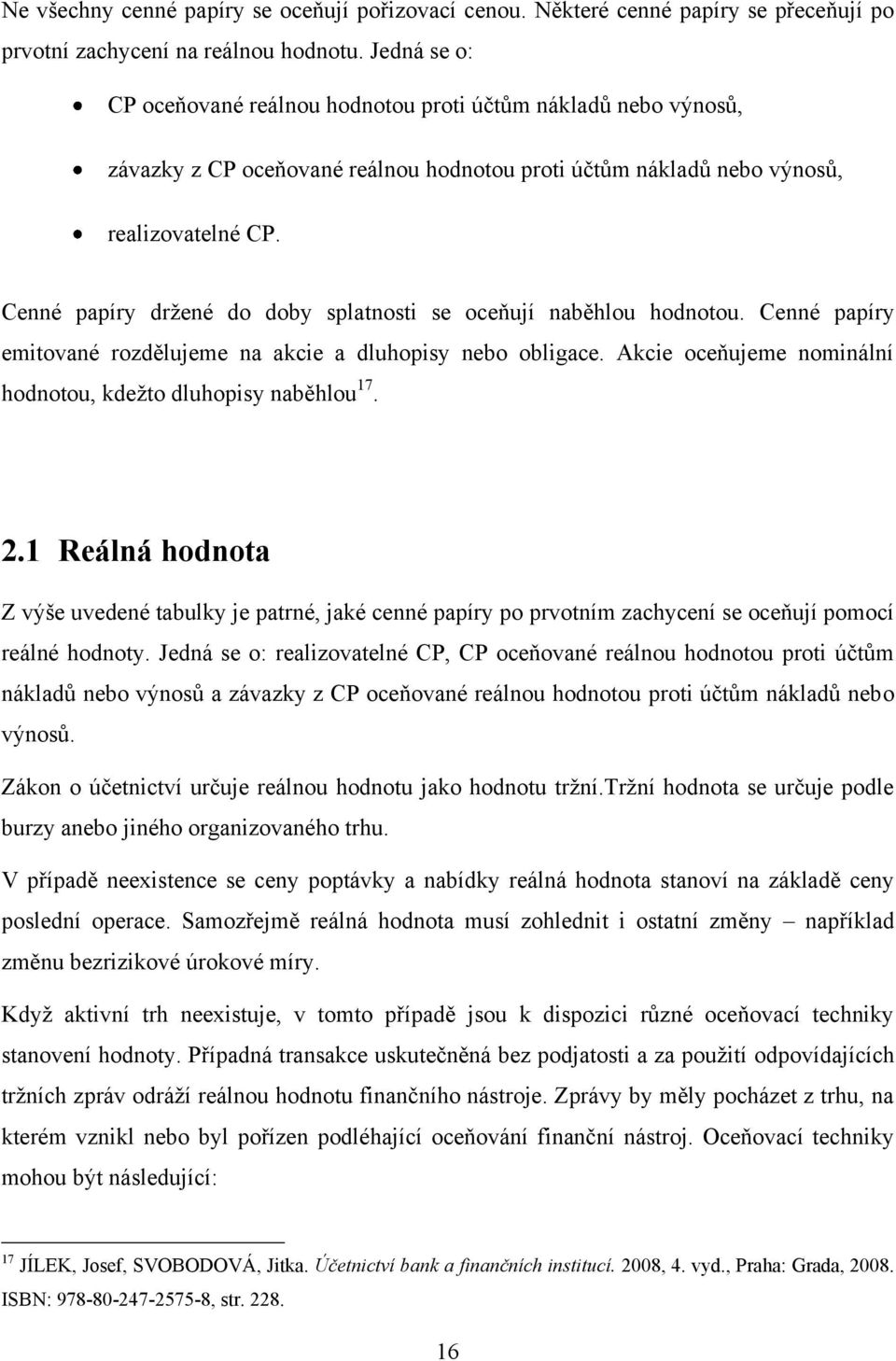 Cenné papíry drţené do doby splatnosti se oceňují naběhlou hodnotou. Cenné papíry emitované rozdělujeme na akcie a dluhopisy nebo obligace.