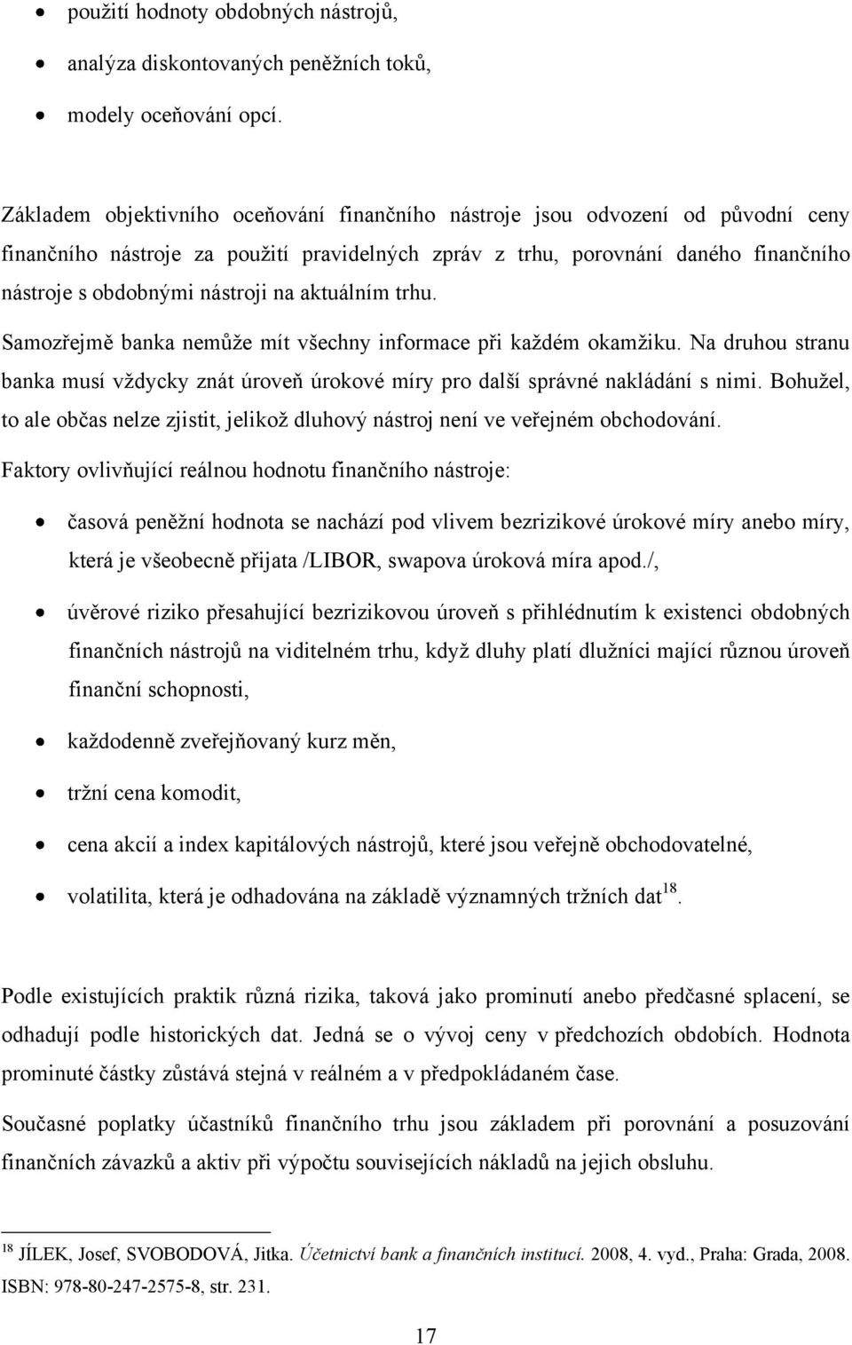 na aktuálním trhu. Samozřejmě banka nemůţe mít všechny informace při kaţdém okamţiku. Na druhou stranu banka musí vţdycky znát úroveň úrokové míry pro další správné nakládání s nimi.